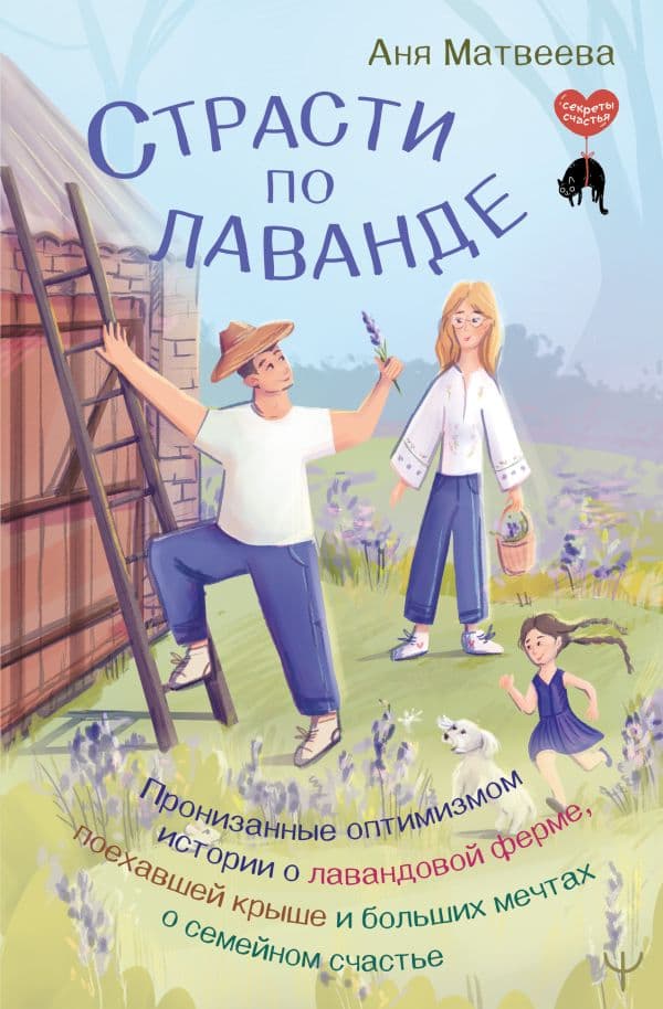 Обложка книги Страсти по лаванде. Пронизанные оптимизмом истории о лавандовой ферме, поехавшей крыше и больших мечтах о семейном счастье — Матвеева Аня