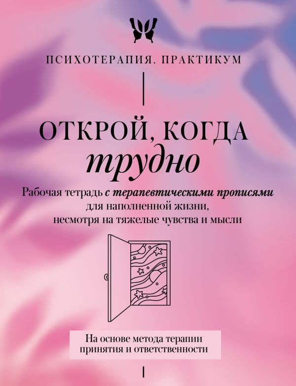 Обложка книги Открой, когда трудно. Рабочая тетрадь с терапевтическими прописями для наполненной жизни, несмотря на тяжелые чувства и мысли, на основе метода терапии принятия и ответственности ACT — .