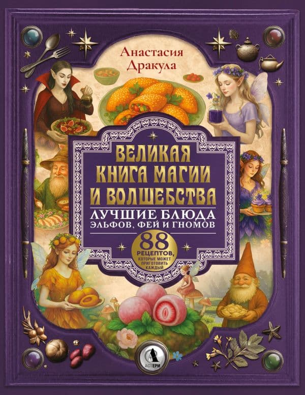 Обложка книги Великая книга магии и волшебства: лучшие блюда эльфов, фей и гномов. 88 рецептов, которые может приготовить каждый — Дракула Анастасия