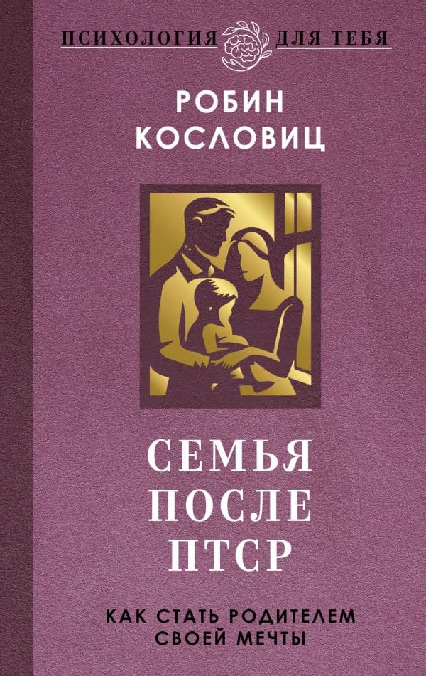 Обложка книги Семья после ПТСР. Как стать родителем своей мечты — Кословиц Р.