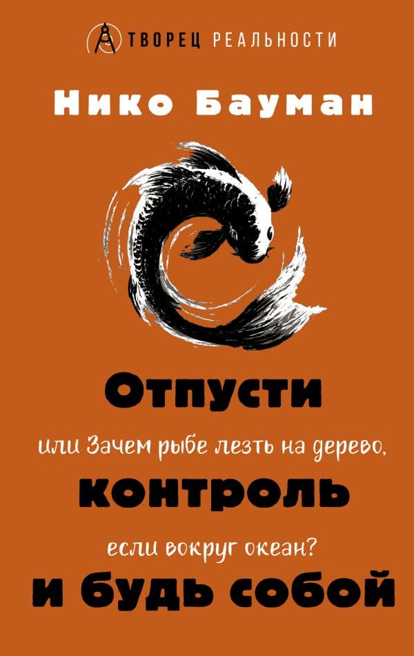 Обложка книги Отпусти контроль и будь собой, или Зачем рыбе лезть на дерево, если вокруг океан — Бауман Нико