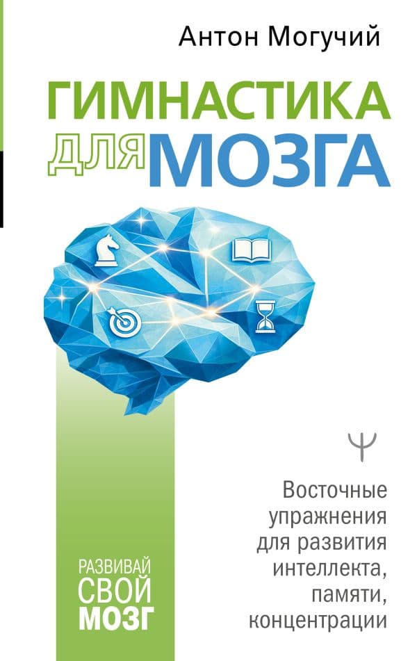Обложка книги Гимнастика для мозга. Восточные упражнения для развития интеллекта, памяти, концентрации — Могучий Антон