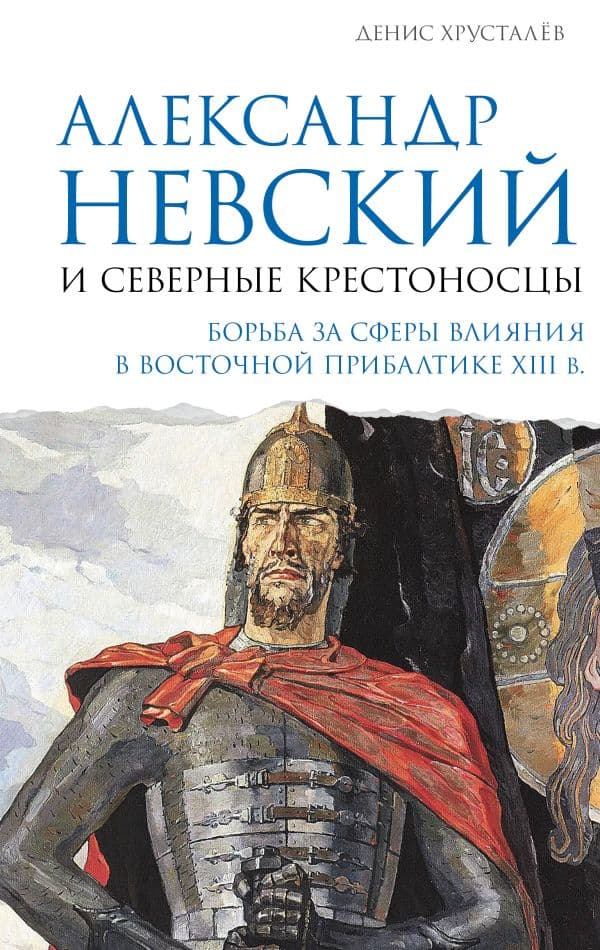 Обложка книги Александр Невский и северные крестоносцы. Борьба за сферы влияния в Восточной Прибалтике XIII в. — Хрусталёв Д.