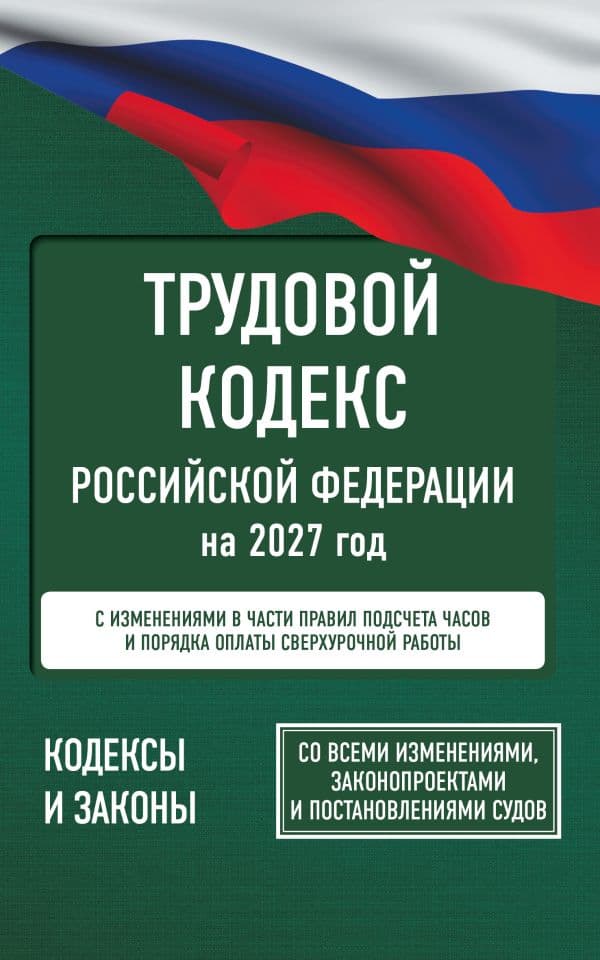 Обложка книги Трудовой кодекс Российской Федерации на 2027 год. Со всеми изменениями, законопроектами и постановлениями судов — .