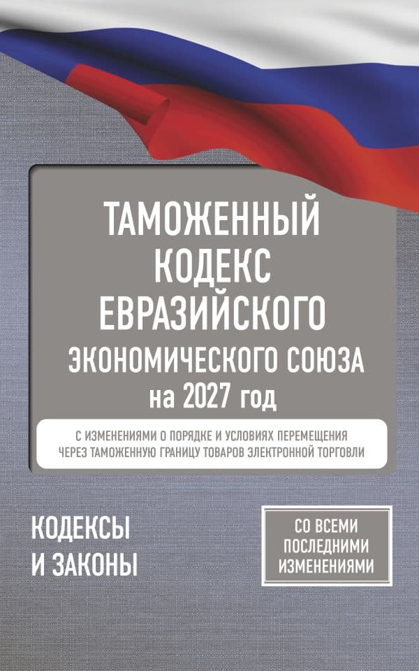 Обложка книги Таможенный кодекс Евразийского экономического союза на 2027 год. С изменениями о порядке и условиях перемещения через таможенную границу товаров электронной торговли — .