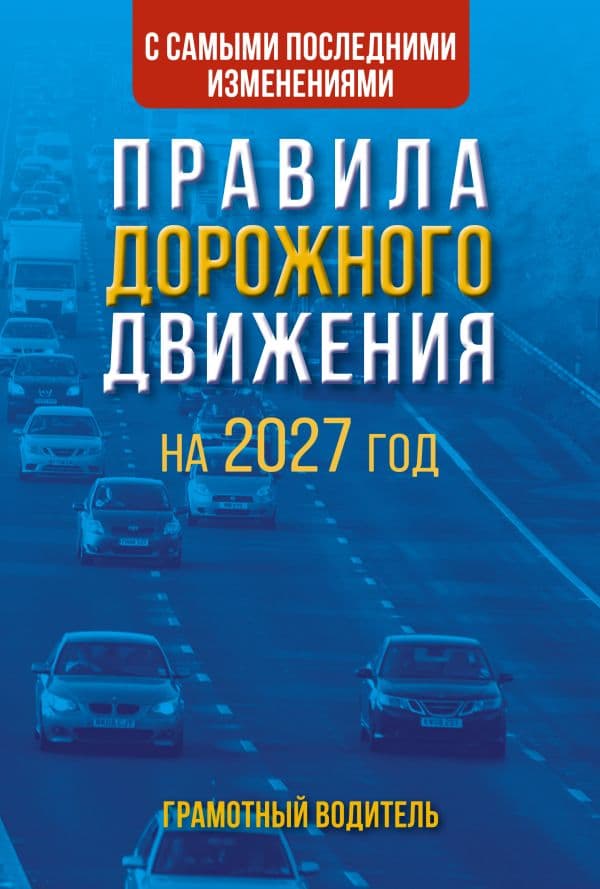 Обложка книги Правила дорожного движения с самыми последними изменениями на 2027 год. Грамотный водитель — .