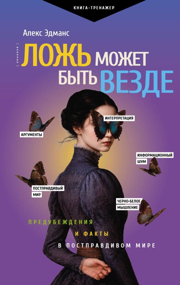 Обложка книги Ложь может быть везде. Предубеждения и факты в постправдивом мире — Эдманс А.