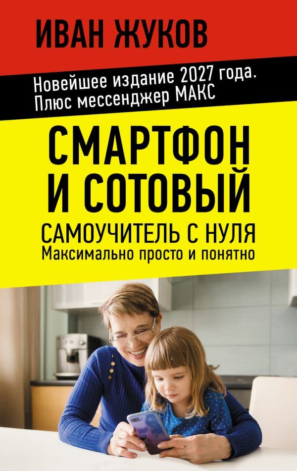 Обложка книги Смартфон и сотовый. Самоучитель с нуля. Максимально просто и понятно. Новейшее издание 2026 года. Плюс мессенджер МАКС — Жуков Иван