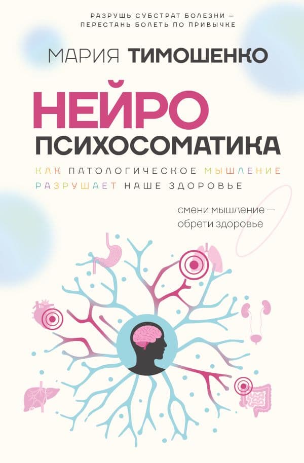 Обложка книги Нейропсихосоматика: почему мы болеем? Как патологическое мышление разрушает наше здоровье — Тимошенко М.В.