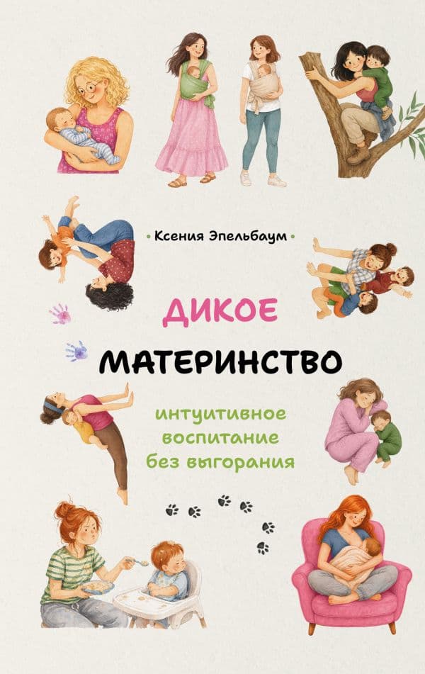 Обложка книги Дикое материнство: интуитивное воспитание без выгорания — Эпельбаум К.Б.