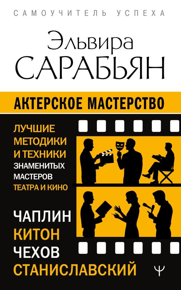 Обложка книги Актерское мастерство. Лучшие методики и техники знаменитых мастеров театра и кино. Чаплин, Китон, Станиславский, Чехов — Сарабьян Эльвира