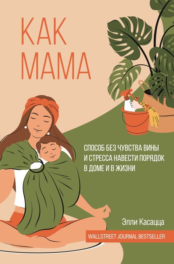 Обложка книги Как мама: способ без чувства вины и стресса навести порядок в доме и в жизни — Касацца Э.