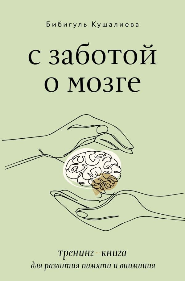 Обложка книги С заботой о мозге. Тренинг-книга для развития памяти и внимания — Кушалиева Б.С.