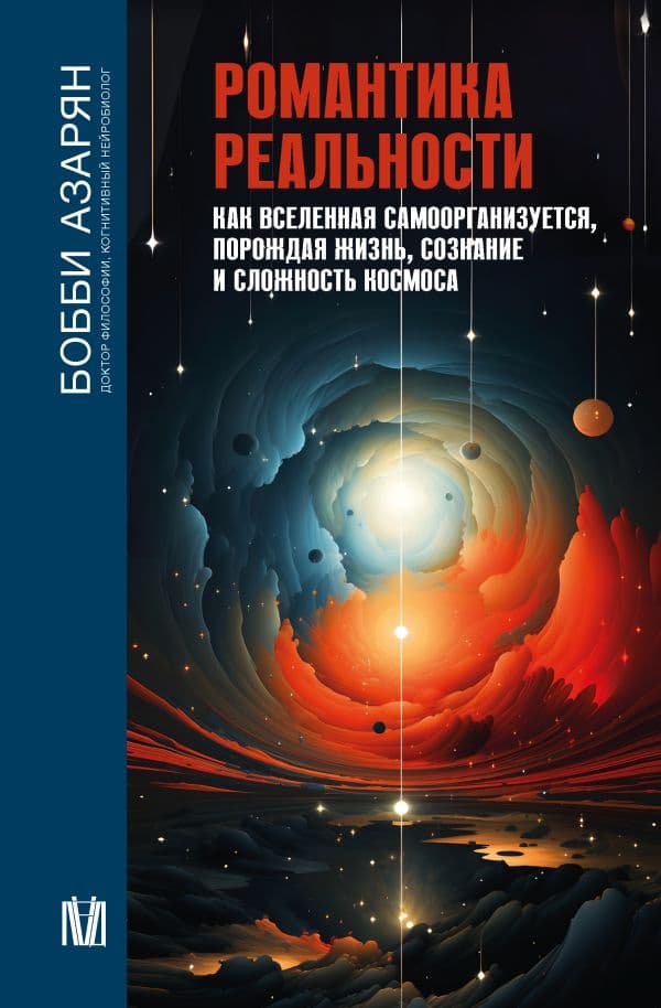 Обложка книги Романтика реальности. Как Вселенная самоорганизуется, порождая жизнь, сознание и сложность космоса — Азарян Б.