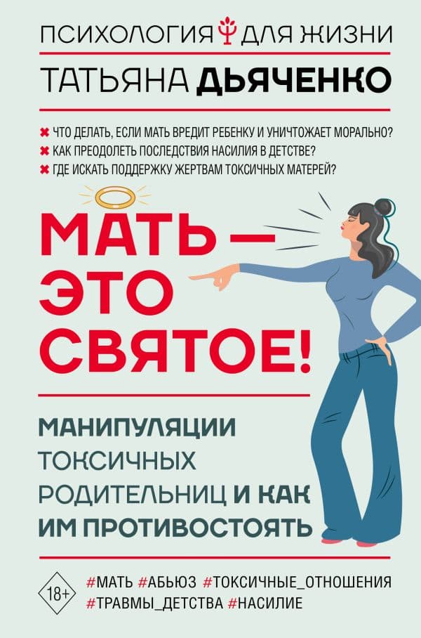 Обложка книги Мать - это святое! Манипуляции токсичных родительниц и как им противостоять — Дьяченко Т.М.