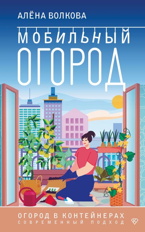 Обложка книги Мобильный огород! Огород в контейнерах. Современный подход — Волкова А.П.