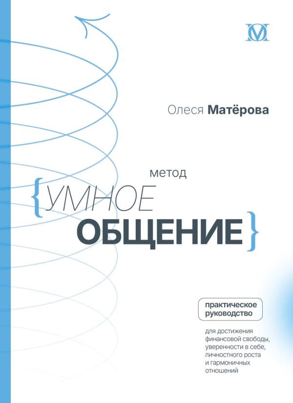 Обложка книги Метод «Умное общение»: практическое руководство для достижения финансовой свободы, уверенности в себе, личностного роста и гармоничных отношений — Матерова О.М.