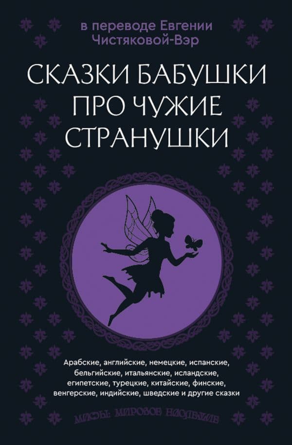 Обложка книги Сказки бабушки про чужие странушки. Арабские, английские, немецкие, испанские, бельгийские, итальянские, исландские, египетские, турецкие, китайские, финские, венгерские, индийские, шведские и другие сказки — Чистякова-Вэр Е.М. (перевод)
