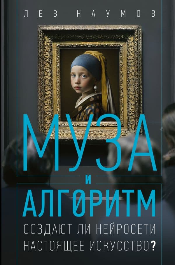 Обложка книги Муза и алгоритм. Создают ли нейросети настоящее искусство? — Наумов Л.А.