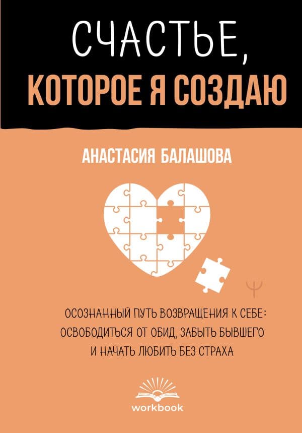 Обложка книги Счастье, которое я создаю. Осознанный путь возвращения к себе: освободиться от обид, забыть бывшего и начать любить без страха — Балашова Анастасия