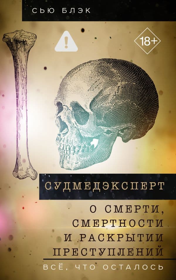 Обложка книги Судмедэксперт о смерти, смертности и раскрытии преступлений. Всё, что осталось — Блэк С.