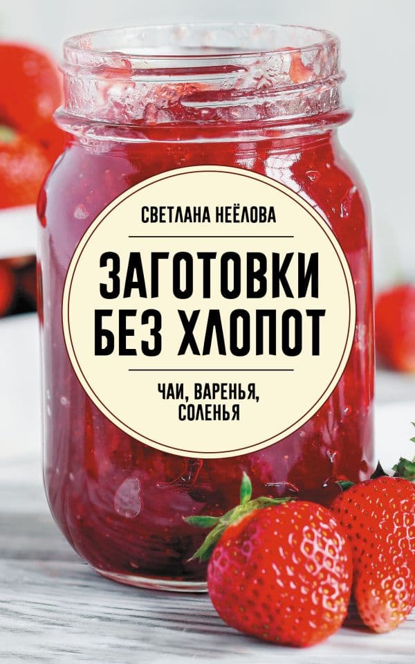 Обложка книги Заготовки без хлопот. Чаи, варенья, соленья — Неёлова С.В.