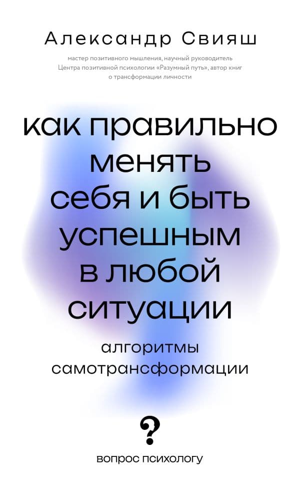 Обложка книги Как правильно менять себя и быть успешным в любой ситуации: алгоритмы самотрансформации — Свияш А.Г.
